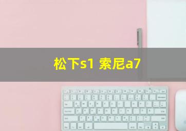 松下s1 索尼a7